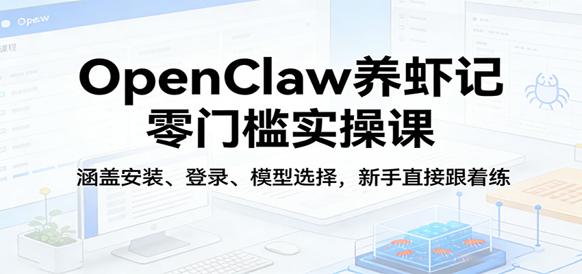 OpenClaw养虾记零门槛实操课:涵盖安装、登录、模型选择,新手直接跟着练-谷进海小站