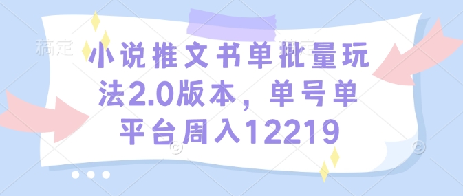 小说推文书单批量玩法2.0版本，单号单平台周入12219-谷进海小站