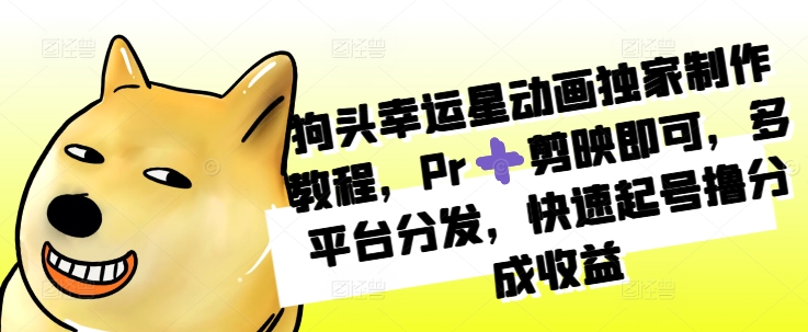 狗头幸运星动画独家制作教程，Pr➕剪映即可，多平台分发，快速起号撸分成收益-谷进海小站