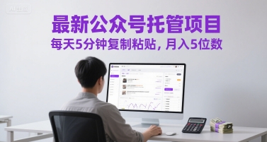 最新公众号托管项目，每天5分钟复制粘贴，月入5位数【揭秘】-谷进海小站