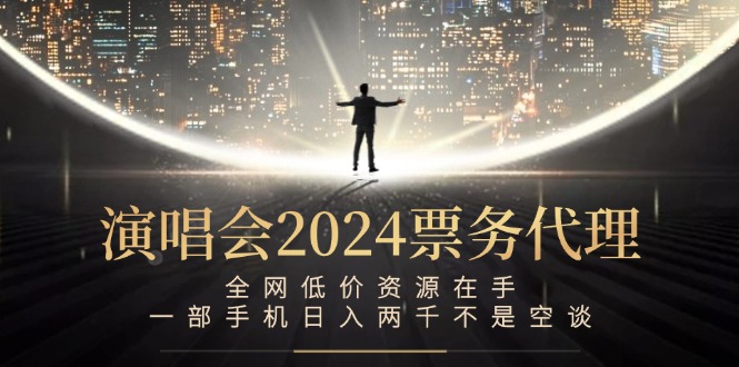 演唱会2024票务代理，全网低价资源在手，一部手机日入两千不是空谈-谷进海小站
