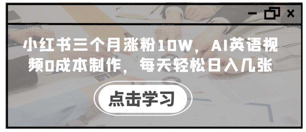 小红书三个月涨粉10W，AI英语视频0成本制作，每天轻松日入几张【揭秘】-谷进海小站