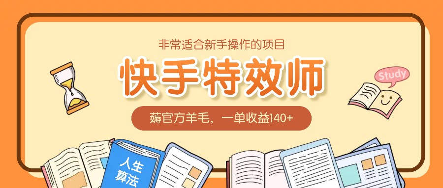 非常适合新手操作的项目：快手特效师，薅官方羊毛，一单收益140+-谷进海小站