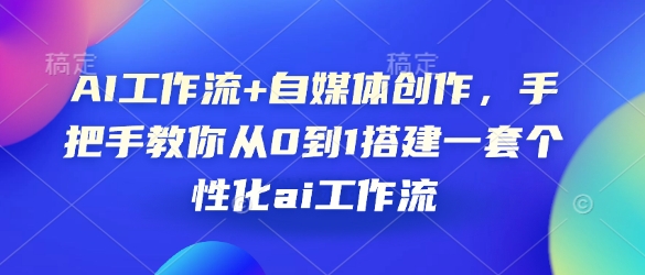 AI工作流+自媒体创作，手把手教你从0到1搭建一套个性化ai工作流-谷进海小站