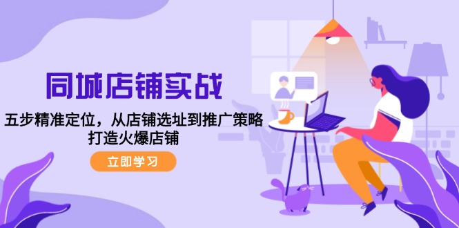 同城店铺实战：五步精准定位，从店铺选址到推广策略，打造火爆店铺-谷进海小站