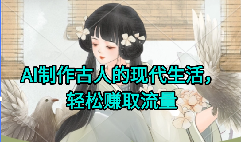 AI制作古人现代生活视频，搞笑好玩，轻松赚流量-谷进海小站