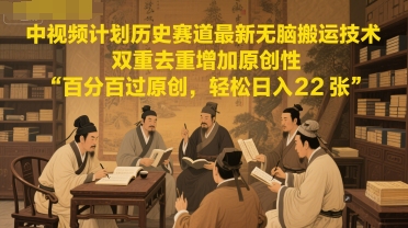 中视频计划历史赛道最新无脑搬运技术，双重去重增加原创性，百分百过原创，轻松日入2张-谷进海小站