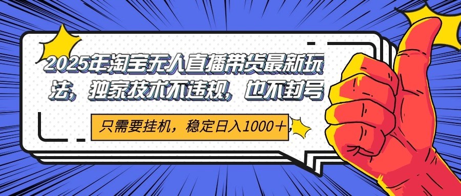 2025年淘宝无人直播带货 独家核心技术，不违规不封号，当天开播见收益1000+-谷进海小站
