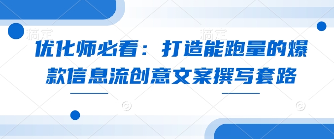 优化师必看：打造能跑量的爆款信息流创意文案撰写套路-谷进海小站