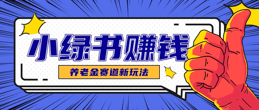小绿书养老金赛道赚钱思路，利用业余时间轻松操作月入千元的副业项目-谷进海小站