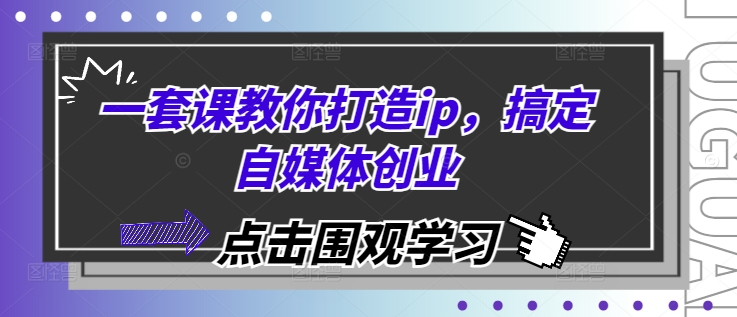 一套课教你打造ip，搞定自媒体创业-谷进海小站