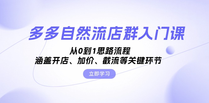 多多自然流店群入门课，从0到1思路流程，涵盖开店、加价、截流等关键环节-谷进海小站