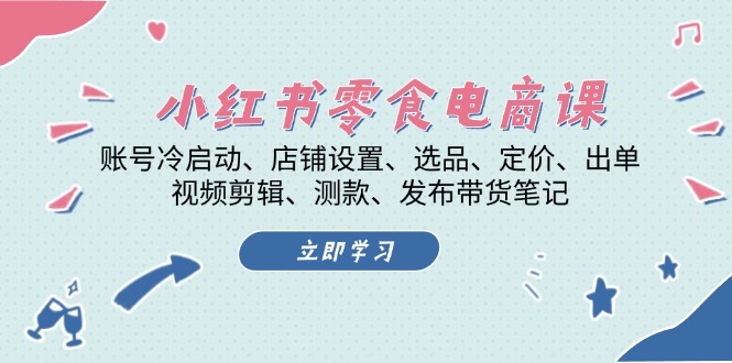小红书 零食电商课：账号冷启动、店铺设置、选品、定价、出单、视频剪辑..-谷进海小站