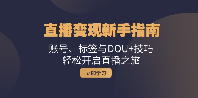直播变现新手指南：账号、标签与DOU+技巧，轻松开启直播之旅-谷进海小站