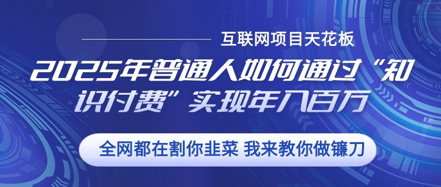 2025年普通人如何通过”知识付费“实现年入百万-谷进海小站