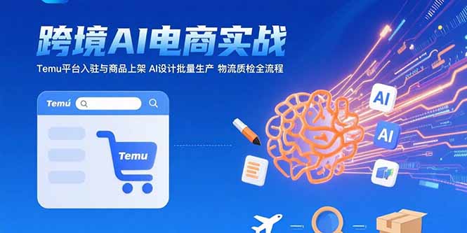 AI+跨境电商实战：Temu平台入驻与商品上架 AI设计批量生产 物流质检全流程-谷进海小站