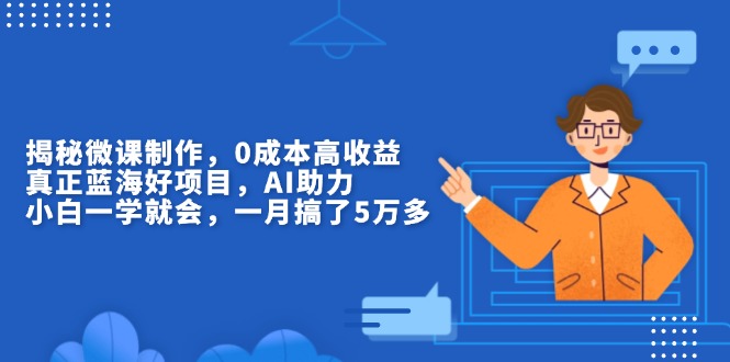 揭秘微课制作，0成本高收益，真正蓝海好项目，AI助力，小白一学就会，…-谷进海小站