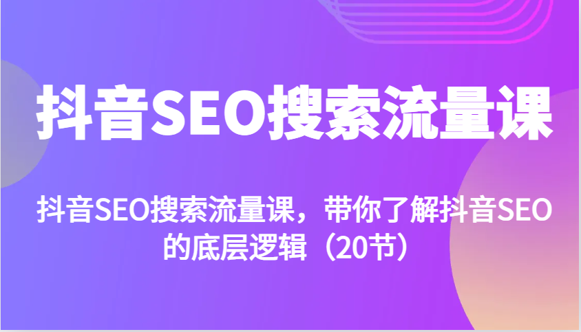 抖音SEO搜索流量课，带你了解抖音SEO的底层逻辑(20节)-谷进海小站