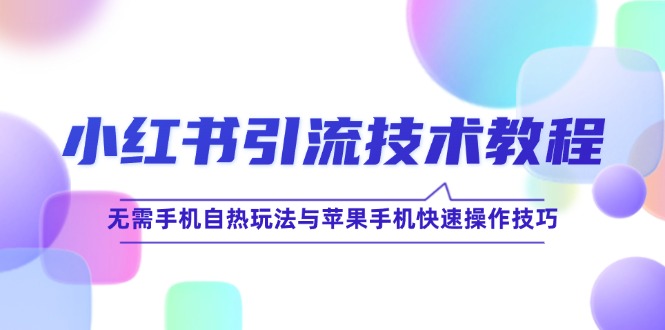 小红书引流技术教程：无需手机自热玩法与苹果手机快速操作技巧-谷进海小站