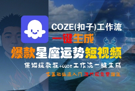 COZE(扣子)工作流一键生成爆款星座运势短视频，保姆级教程，零基础快速入门-谷进海小站