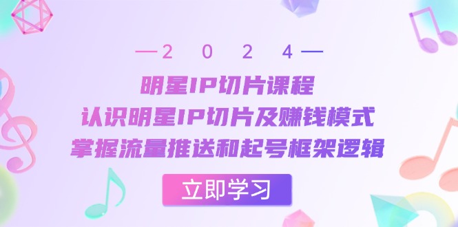 明星IP切片课程：认识明星IP切片及赚钱模式，掌握流量推送和起号框架逻辑-谷进海小站