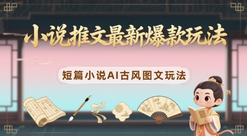 小说推文最新爆款玩法，短篇小说AI古风图文玩法-谷进海小站