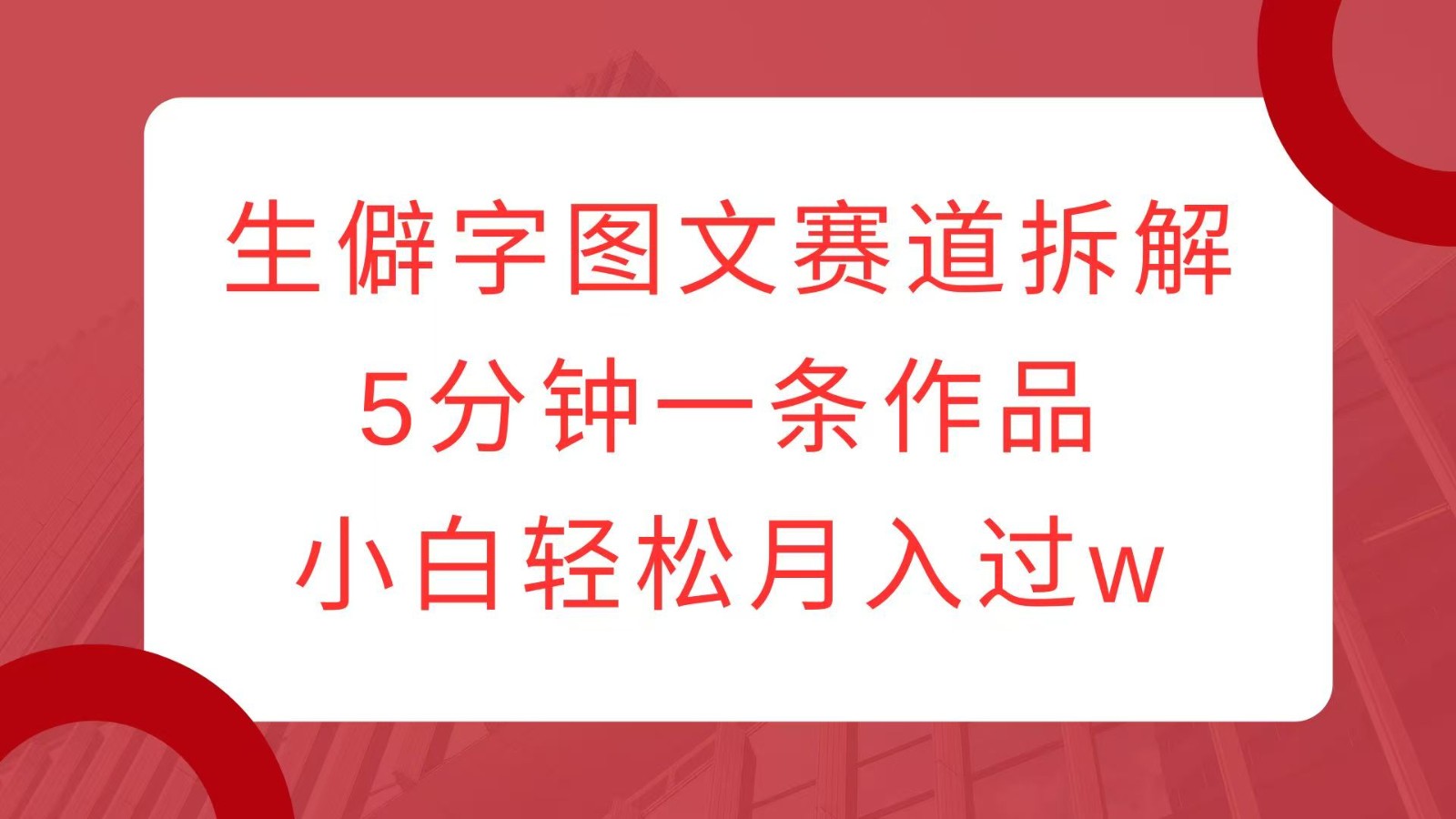 生僻字图文赛道拆解，5分钟一条作品，小白轻松月入过w-谷进海小站