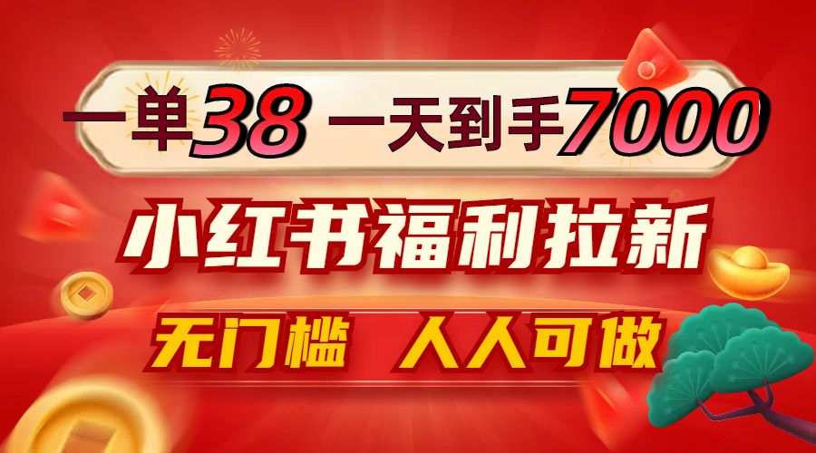 一单38，一天到手7000+，小红书福利拉新，0门槛人人可做-谷进海小站