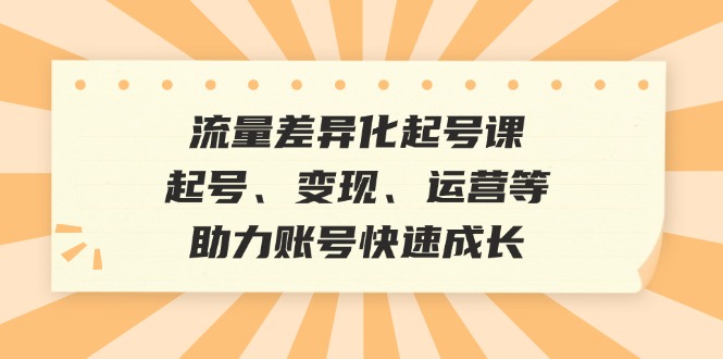 流量差异化起号课：起号、变现、运营等，助力账号快速成长-谷进海小站