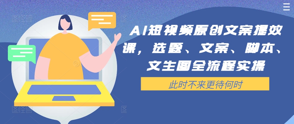 AI短视频原创文案提效课，选题、文案、脚本、文生图全流程实操-谷进海小站