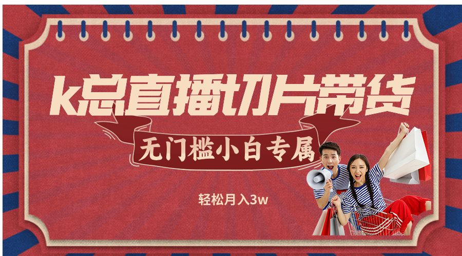 k总直播切片带货，无需授权，无门槛小白轻松月入3w-谷进海小站