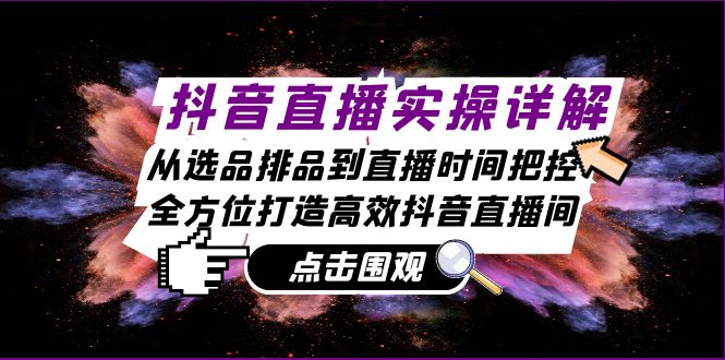 抖音直播实操详解：从选品排品到直播时间把控，全方位打造高效抖音直播间-谷进海小站