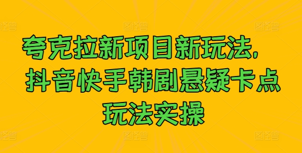 夸克拉新项目新玩法， 抖音快手韩剧悬疑卡点玩法实操-谷进海小站