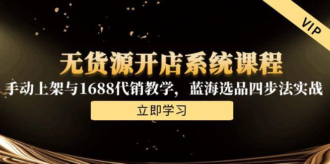 无货源开店系统课程，手动上架与1688代销教学，蓝海选品四步法实战-谷进海小站