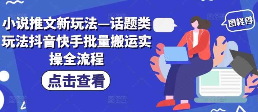 小说推文新玩法—话题类玩法抖音快手批量搬运实操全流程-谷进海小站