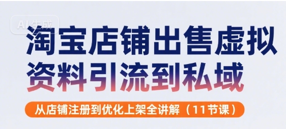 淘宝店铺出售虚拟资料引流到私域，从店铺注册到优化上架全讲解(11节课)-谷进海小站
