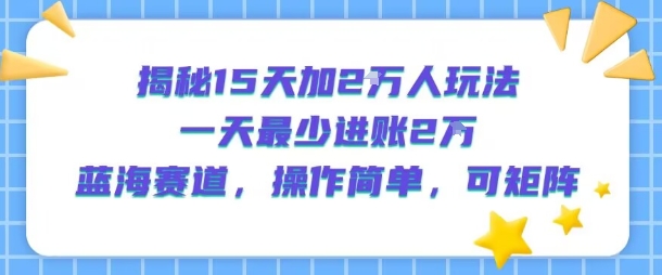 揭秘15天加2W人玩法，一天最少2万进账，蓝海赛道，操作简单，可矩阵-谷进海小站