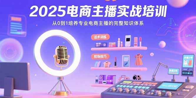 2025电商主播实战培训：从0到1培养专业电商主播的完整知识体系-谷进海小站