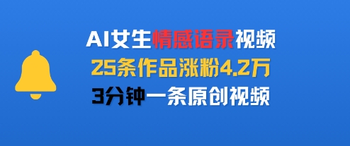 AI女生情感语录视频，25条作品涨粉4.2W，3分钟一条原创视频-谷进海小站