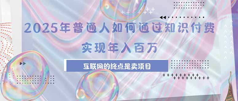 2025年普通人如何通过知识付费年薪百万，互联网的尽头是卖加盟卖项目-谷进海小站