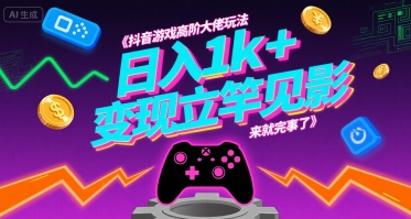 抖音游戏高阶大佬玩法，日入1k+，变现立竿见影，来就完事了【揭秘】-谷进海小站