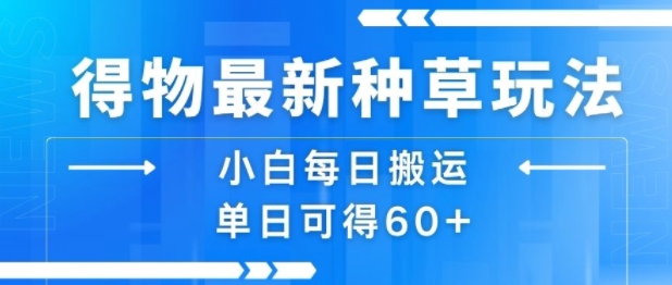 得物最新种草玩法，小白每日搬运单日可得60+-谷进海小站