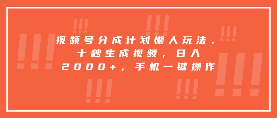 视频号分成计划懒人玩法，十秒生成视频，日入2000+，手机一键操作-谷进海小站