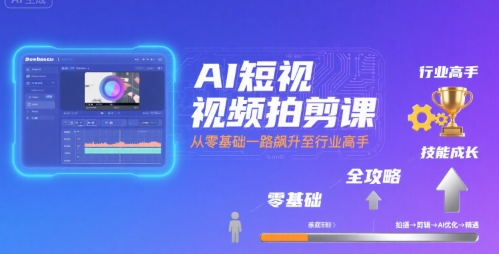 AI短视频拍剪课，全攻略到精通，带你从零基础一路飙升至行业高手-谷进海小站