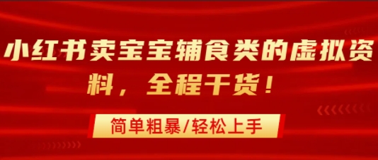 小红书卖宝宝辅食类的虚拟资料，从引流到私域变现，全程干货，简单粗暴，轻松上手-谷进海小站