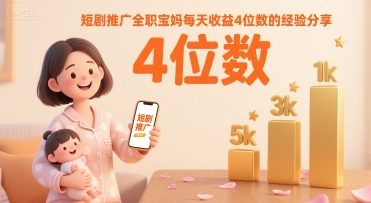 短剧推广全职宝妈每天收益4位数的经验分享-谷进海小站