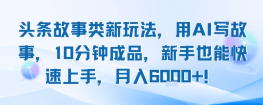 头条故事类新玩法，用AI写故事，10分钟成品，新手也能快速上手，月入6k+-谷进海小站