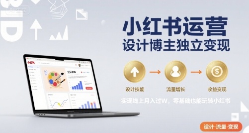 小红书运营设计博主独立变现，实现线上月入过W，零基础也能玩转小红书-谷进海小站