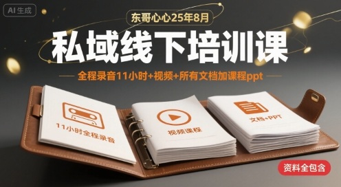 东哥心心25年8月私域线下培训课，全程录音11小时+视频+所有文档加课程ppt-谷进海小站