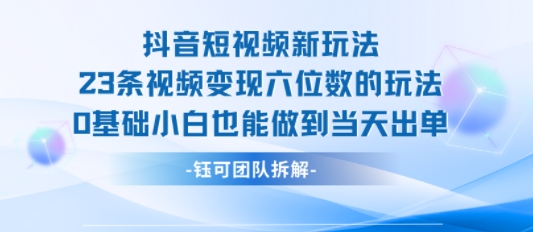 抖音短视频新玩法，23条视频变现六位数，0基础小白也能做到当天出单-谷进海小站